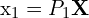 $\mathbf{x_1} = P_1\mathbf{X}$